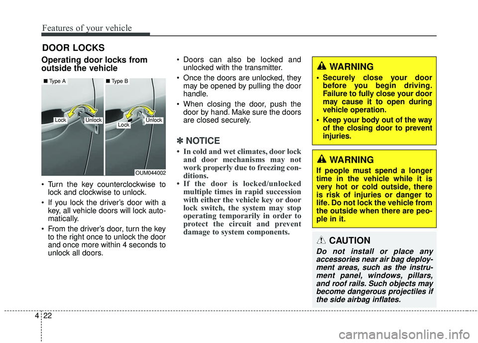 KIA SORENTO 2018  Owners Manual Features of your vehicle
22
4
DOOR LOCKS 
Operating door locks from
outside the vehicle 
 Turn the key counterclockwise to
lock and clockwise to unlock.
 If you lock the driver’s door with a key, al