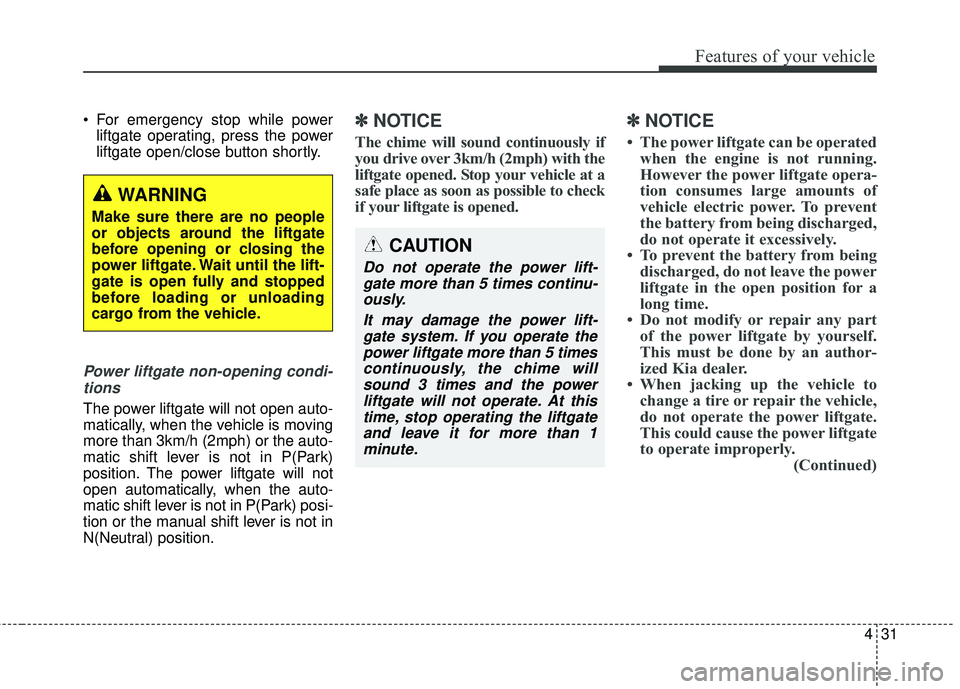 KIA SORENTO 2018  Owners Manual 431
Features of your vehicle
 For emergency stop while powerliftgate operating, press the power
liftgate open/close button shortly.
Power liftgate non-opening condi-
tions
The power liftgate will not 