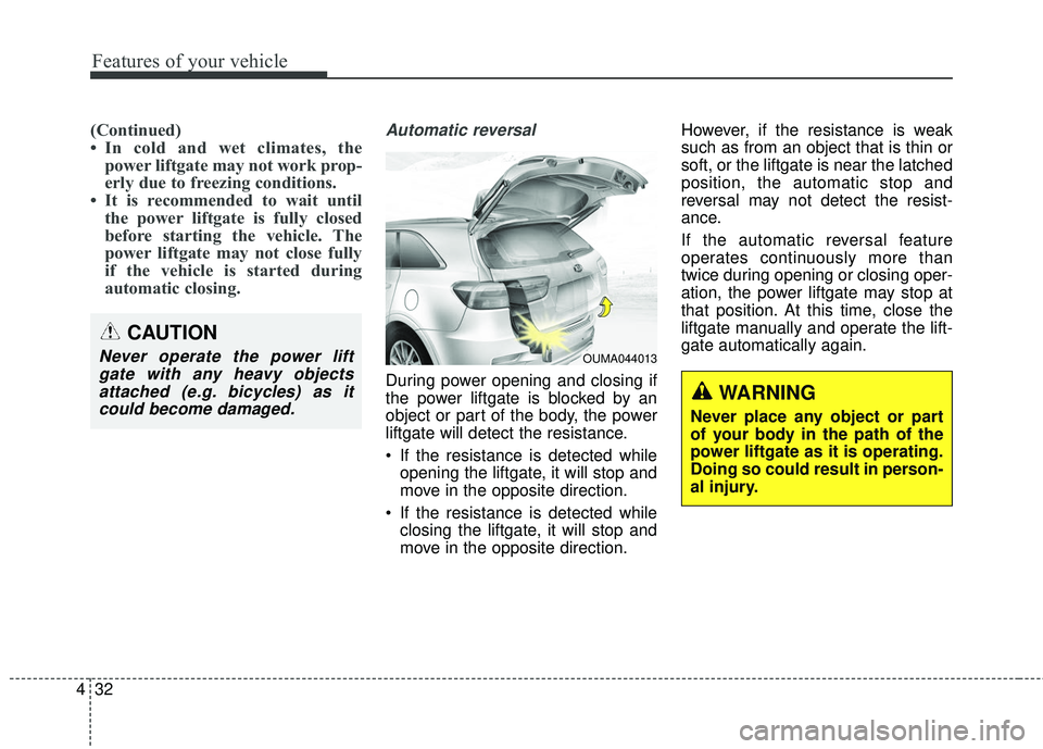 KIA SORENTO 2018  Owners Manual Features of your vehicle
32
4
(Continued)
• In cold and wet climates, the
power liftgate may not work prop-
erly due to freezing conditions.
• It is recommended to wait until the power liftgate is
