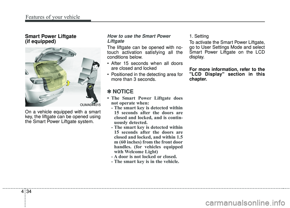 KIA SORENTO 2018  Owners Manual Features of your vehicle
34
4
Smart Power Liftgate
(if equipped)
On a vehicle equipped with a smart
key, the liftgate can be opened using
the Smart Power Liftgate system.
How to use the Smart Power
Li