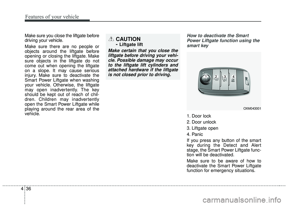 KIA SORENTO 2018 Owners Manual Features of your vehicle
36
4
Make sure you close the liftgate before
driving your vehicle.
Make sure there are no people or
objects around the liftgate before
opening or closing the liftgate. Make
su KIA SORENTO 2018 Owners Manual Features of your vehicle
36
4
Make sure you close the liftgate before
driving your vehicle.
Make sure there are no people or
objects around the liftgate before
opening or closing the liftgate. Make
su