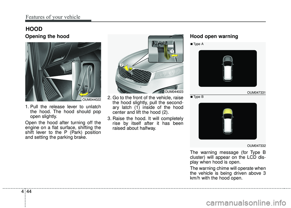 KIA SORENTO 2018 Owners Manual Features of your vehicle
44
4
Opening the hood
1. Pull the release lever to unlatch
the hood. The hood should pop
open slightly.
Open the hood after turning off the
engine on a flat surface, shifting KIA SORENTO 2018 Owners Manual Features of your vehicle
44
4
Opening the hood
1. Pull the release lever to unlatch
the hood. The hood should pop
open slightly.
Open the hood after turning off the
engine on a flat surface, shifting