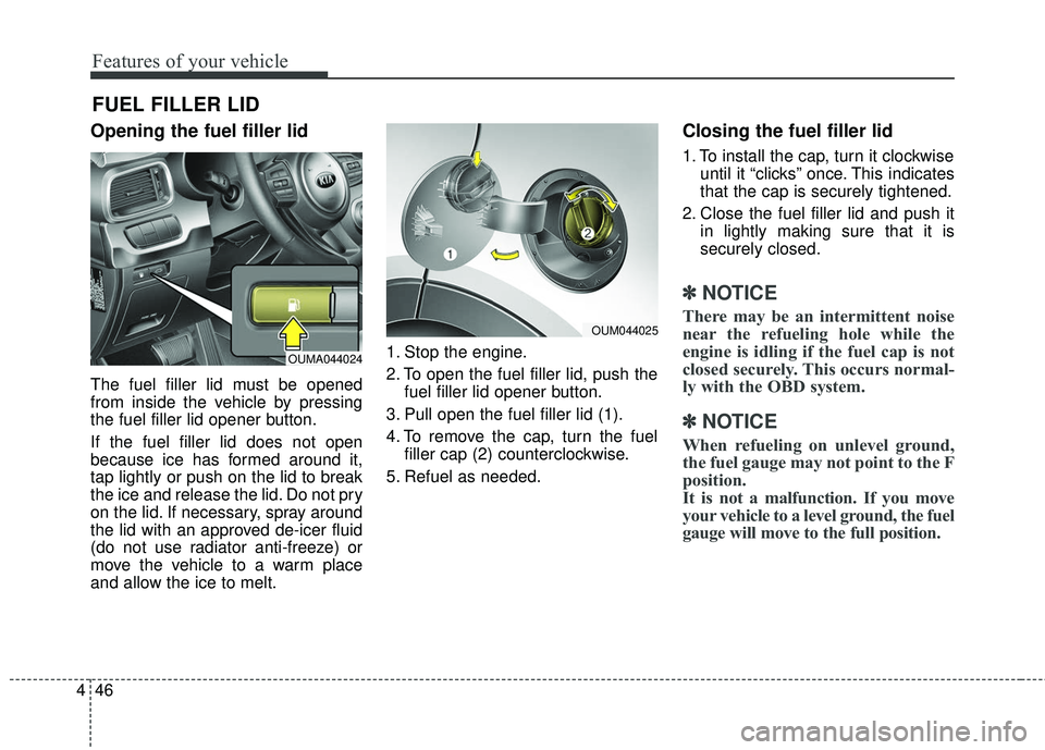 KIA SORENTO 2018 Owners Manual Features of your vehicle
46
4
Opening the fuel filler lid
The fuel filler lid must be opened
from inside the vehicle by pressing
the fuel filler lid opener button.
If the fuel filler lid does not open KIA SORENTO 2018 Owners Manual Features of your vehicle
46
4
Opening the fuel filler lid
The fuel filler lid must be opened
from inside the vehicle by pressing
the fuel filler lid opener button.
If the fuel filler lid does not open