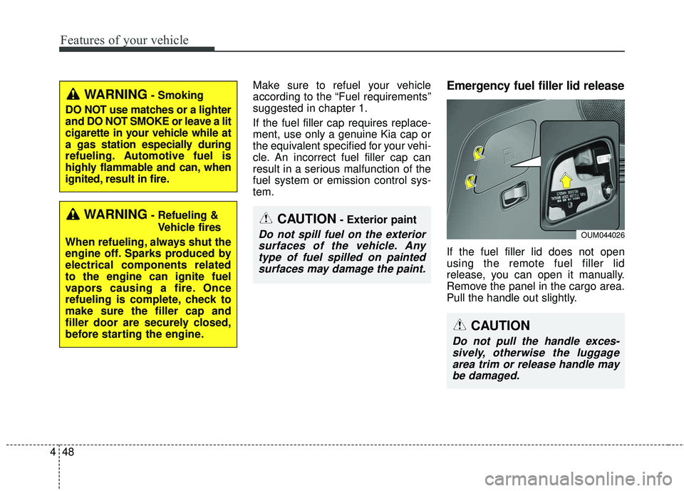 KIA SORENTO 2018  Owners Manual Features of your vehicle
48
4
Make sure to refuel your vehicle
according to the “Fuel requirements”
suggested in chapter 1.
If the fuel filler cap requires replace-
ment, use only a genuine Kia ca