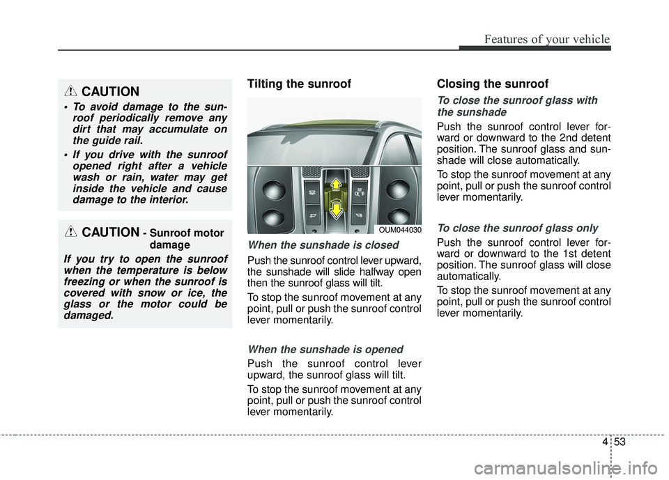 KIA SORENTO 2018 Owners Manual 453
Features of your vehicle
Tilting the sunroof
When the sunshade is closed
Push the sunroof control lever upward,
the sunshade will slide halfway open
then the sunroof glass will tilt.
To stop the KIA SORENTO 2018 Owners Manual 453
Features of your vehicle
Tilting the sunroof
When the sunshade is closed
Push the sunroof control lever upward,
the sunshade will slide halfway open
then the sunroof glass will tilt.
To stop the