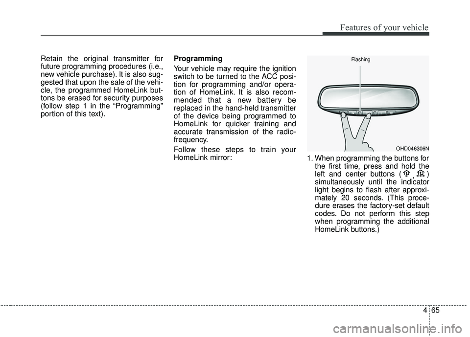 KIA SORENTO 2018  Owners Manual 465
Features of your vehicle
Retain the original transmitter for
future programming procedures (i.e.,
new vehicle purchase). It is also sug-
gested that upon the sale of the vehi-
cle, the programmed 