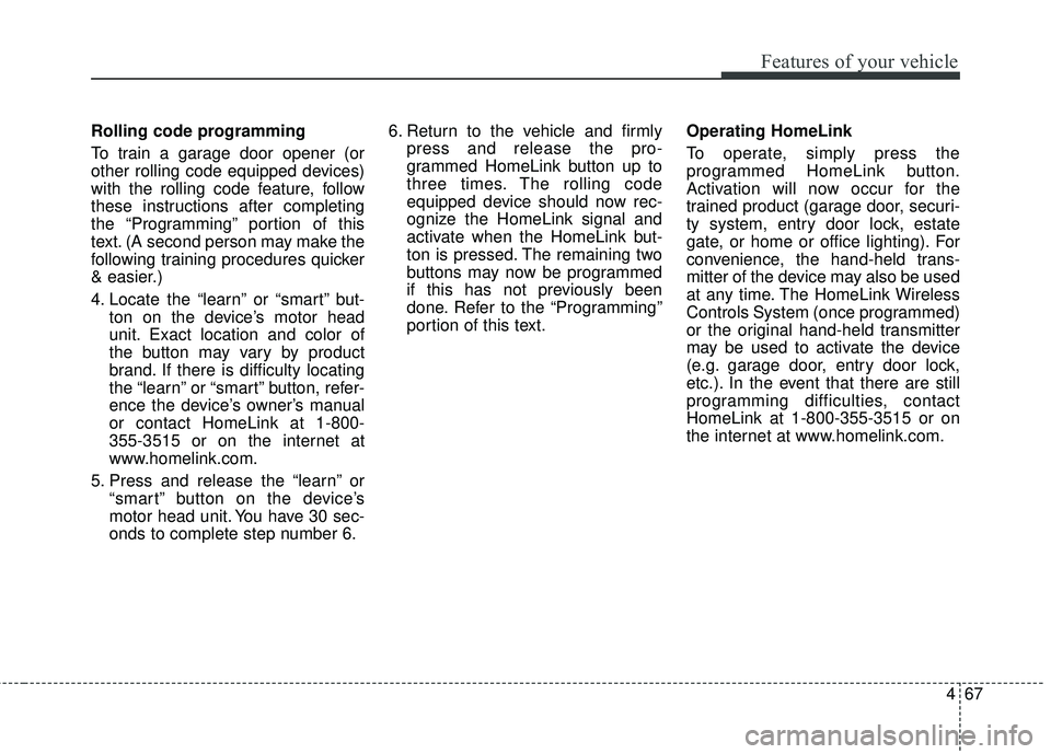 KIA SORENTO 2018 Owners Manual 467
Features of your vehicle
Rolling code programming
To train a garage door opener (or
other rolling code equipped devices)
with the rolling code feature, follow
these instructions after completing
t KIA SORENTO 2018 Owners Manual 467
Features of your vehicle
Rolling code programming
To train a garage door opener (or
other rolling code equipped devices)
with the rolling code feature, follow
these instructions after completing
t