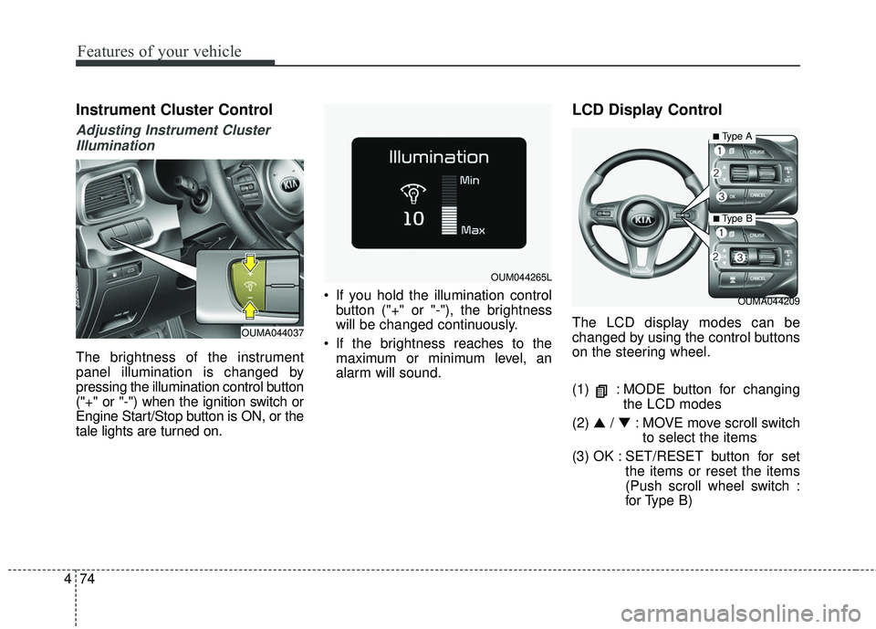 KIA SORENTO 2018 Owners Manual Features of your vehicle
74
4
Instrument Cluster Control
Adjusting Instrument Cluster
Illumination
The brightness of the instrument
panel illumination is changed by
pressing the illumination control b KIA SORENTO 2018 Owners Manual Features of your vehicle
74
4
Instrument Cluster Control
Adjusting Instrument Cluster
Illumination
The brightness of the instrument
panel illumination is changed by
pressing the illumination control b