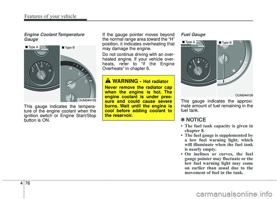 KIA SORENTO 2018  Owners Manual Features of your vehicle
76
4
Engine Coolant Temperature
Gauge
This gauge indicates the tempera-
ture of the engine coolant when the
ignition switch or Engine Start/Stop
button is ON. If the gauge poi