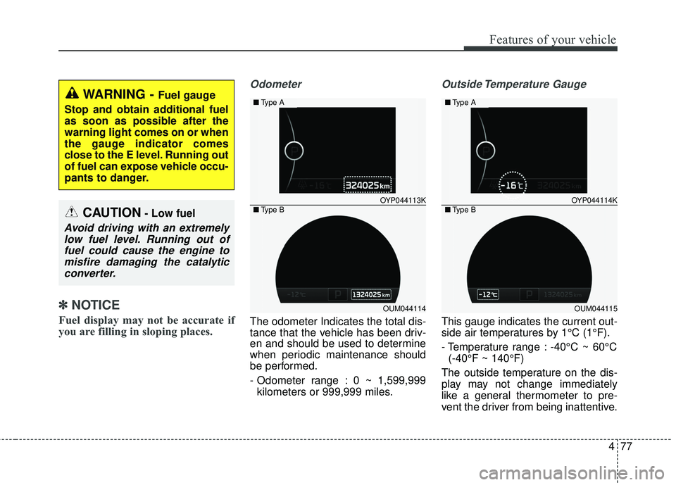 KIA SORENTO 2018  Owners Manual 477
Features of your vehicle
✽ ✽NOTICE
Fuel display may not be accurate if
you are filling in sloping places.
Odometer
The odometer Indicates the total dis-
tance that the vehicle has been driv-
e