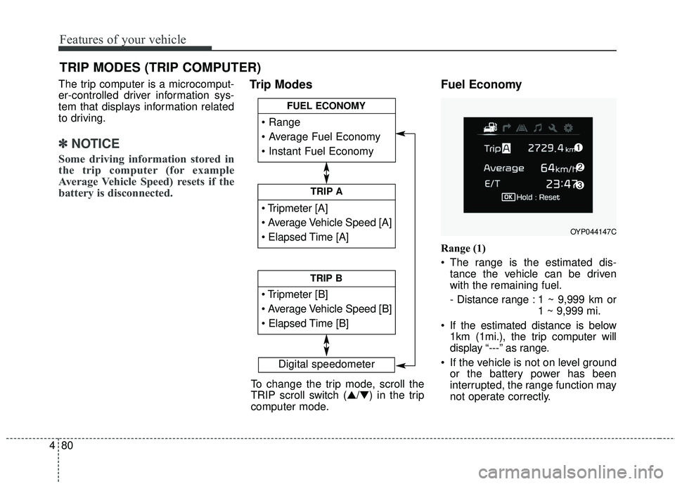 KIA SORENTO 2018  Owners Manual Features of your vehicle
80
4
The trip computer is a microcomput-
er-controlled driver information sys-
tem that displays information related
to driving.
✽ ✽
NOTICE
Some driving information stored