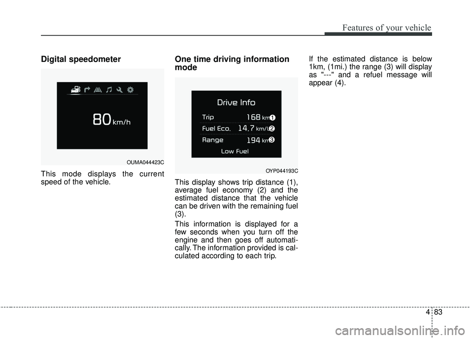 KIA SORENTO 2018 Owners Manual 483
Features of your vehicle
Digital speedometer
This mode displays the current
speed of the vehicle.
One time driving information
mode
This display shows trip distance (1),
average fuel economy (2) a KIA SORENTO 2018 Owners Manual 483
Features of your vehicle
Digital speedometer
This mode displays the current
speed of the vehicle.
One time driving information
mode
This display shows trip distance (1),
average fuel economy (2) a
