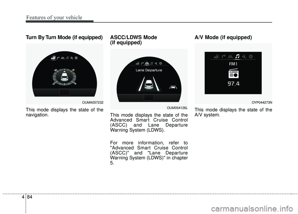 KIA SORENTO 2018 Owners Manual Features of your vehicle
84
4
Turn By Turn Mode (if equipped)
This mode displays the state of the
navigation.
ASCC/LDWS Mode
(if equipped)
This mode displays the state of the
Advanced Smart Cruise Co KIA SORENTO 2018 Owners Manual Features of your vehicle
84
4
Turn By Turn Mode (if equipped)
This mode displays the state of the
navigation.
ASCC/LDWS Mode
(if equipped)
This mode displays the state of the
Advanced Smart Cruise Co