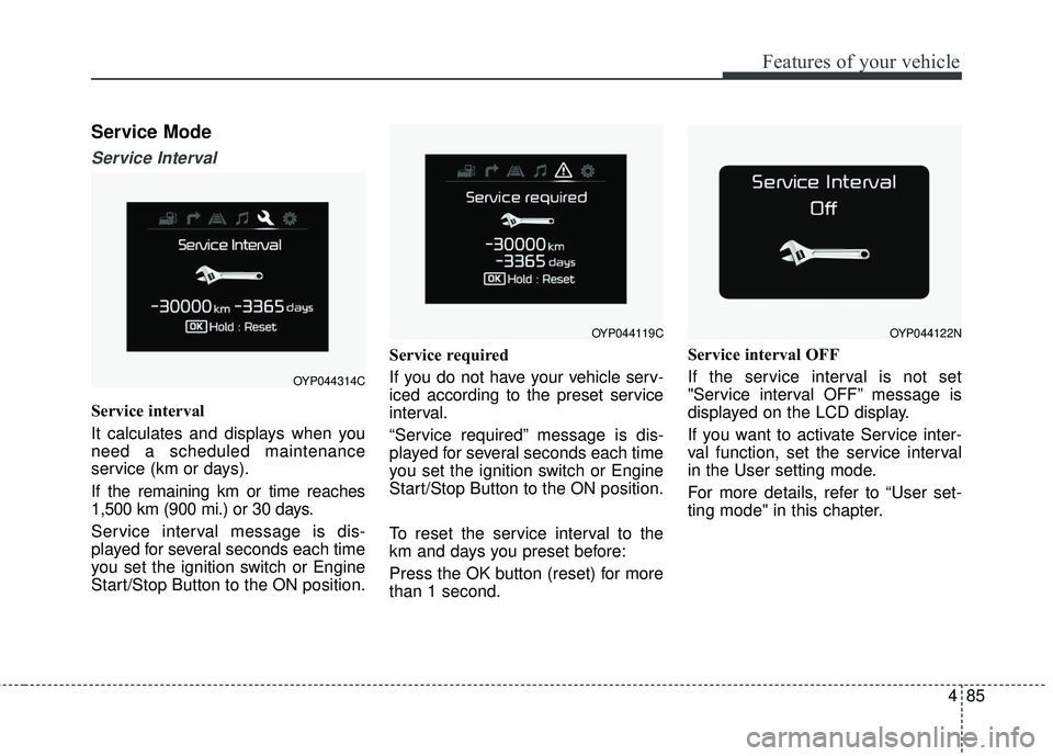 KIA SORENTO 2018 Owners Manual 485
Features of your vehicle
Service Mode
Service Interval
Service interval
It calculates and displays when you
need a scheduled maintenance
service (km or days).
If the remaining km or time reaches
1 KIA SORENTO 2018 Owners Manual 485
Features of your vehicle
Service Mode
Service Interval
Service interval
It calculates and displays when you
need a scheduled maintenance
service (km or days).
If the remaining km or time reaches
1