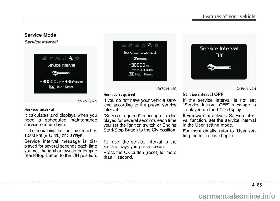 KIA SORENTO 2018  Owners Manual 485
Features of your vehicle
Service Mode
Service Interval
Service interval
It calculates and displays when you
need a scheduled maintenance
service (km or days).
If the remaining km or time reaches
1