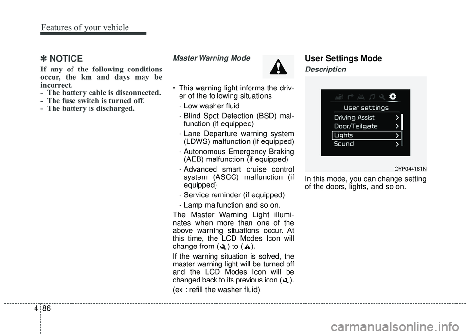 KIA SORENTO 2018 Owners Manual Features of your vehicle
86
4
✽ ✽
NOTICE
If any of the following conditions
occur, the km and days may be
incorrect.
- The battery cable is disconnected.
- The fuse switch is turned off.
- The ba KIA SORENTO 2018 Owners Manual Features of your vehicle
86
4
✽ ✽
NOTICE
If any of the following conditions
occur, the km and days may be
incorrect.
- The battery cable is disconnected.
- The fuse switch is turned off.
- The ba