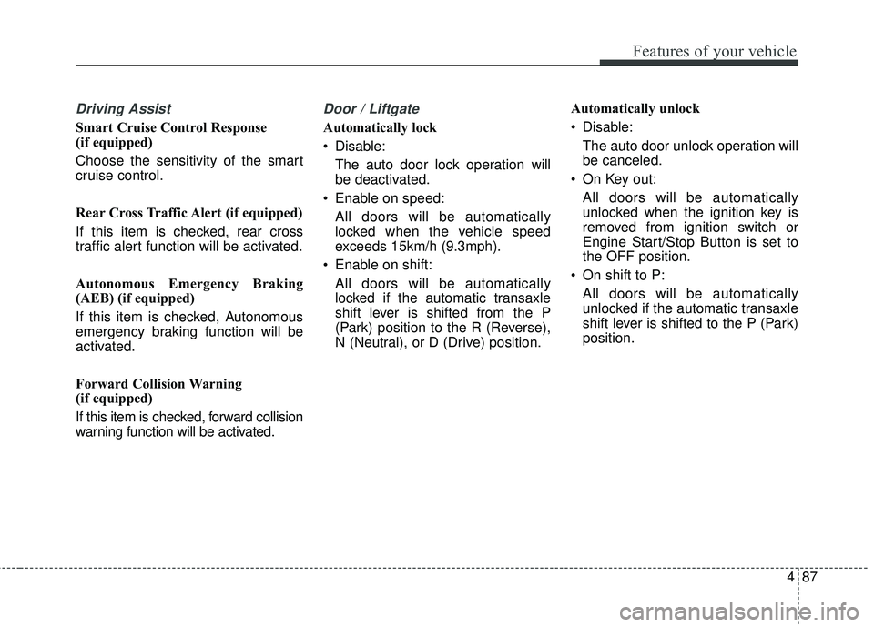 KIA SORENTO 2018  Owners Manual 487
Features of your vehicle
Driving Assist
Smart Cruise Control Response 
(if equipped)
Choose the sensitivity of the smart
cruise control.
Rear Cross Traffic Alert (if equipped)
If this item is chec