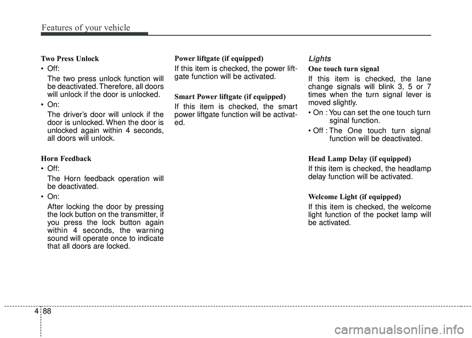 KIA SORENTO 2018  Owners Manual Features of your vehicle
88
4
Two Press Unlock
 Off:
The two press unlock function will
be deactivated. Therefore, all doors
will unlock if the door is unlocked.
 On: The driver’s door will unlock i
