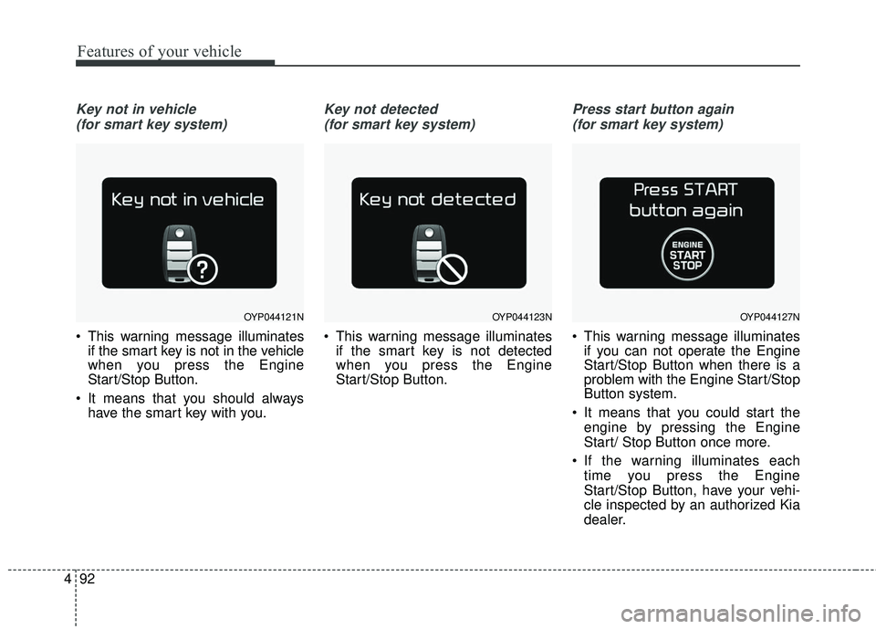 KIA SORENTO 2018 Owners Manual Features of your vehicle
92
4
Key not in vehicle
(for smart key system)
This warning message illuminates if the smart key is not in the vehicle
when you press the Engine
Start/Stop Button.
It means KIA SORENTO 2018 Owners Manual Features of your vehicle
92
4
Key not in vehicle
(for smart key system)
This warning message illuminates if the smart key is not in the vehicle
when you press the Engine
Start/Stop Button.
It means