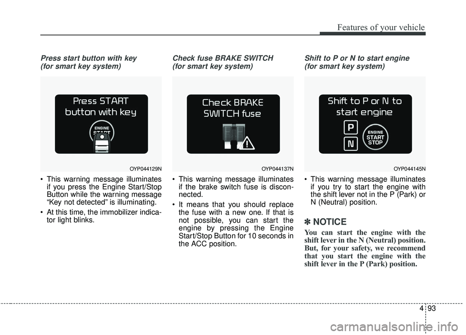 KIA SORENTO 2018 Owners Manual 493
Features of your vehicle
Press start button with key (for smart key system)
This warning message illuminates if you press the Engine Start/Stop
Button while the warning message
“Key not detecte KIA SORENTO 2018 Owners Manual 493
Features of your vehicle
Press start button with key (for smart key system)
This warning message illuminates if you press the Engine Start/Stop
Button while the warning message
“Key not detecte