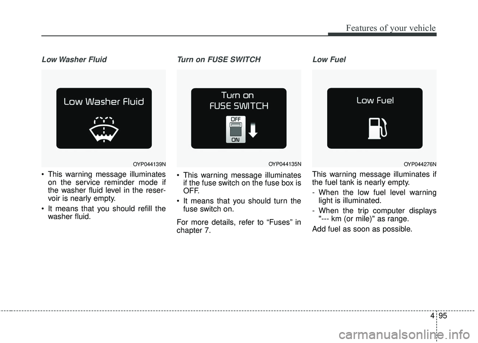 KIA SORENTO 2018  Owners Manual 495
Features of your vehicle
Low Washer  Fluid
• This warning message illuminateson the service reminder mode if
the washer fluid level in the reser-
voir is nearly empty.
 It means that you should 