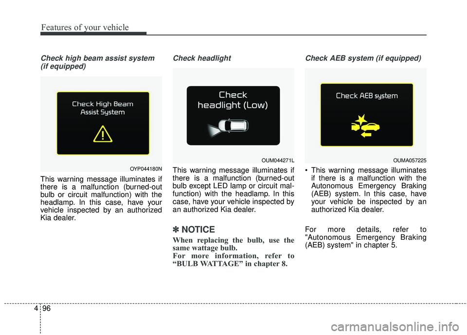 KIA SORENTO 2018 Owners Manual Features of your vehicle
96
4
Check high beam assist system
(if equipped)
This warning message illuminates if
there is a malfunction (burned-out
bulb or circuit malfunction) with the
headlamp. In this KIA SORENTO 2018 Owners Manual Features of your vehicle
96
4
Check high beam assist system
(if equipped)
This warning message illuminates if
there is a malfunction (burned-out
bulb or circuit malfunction) with the
headlamp. In this