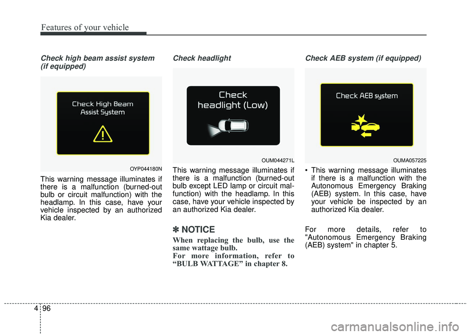 KIA SORENTO 2018  Owners Manual Features of your vehicle
96
4
Check high beam assist system
(if equipped)
This warning message illuminates if
there is a malfunction (burned-out
bulb or circuit malfunction) with the
headlamp. In this