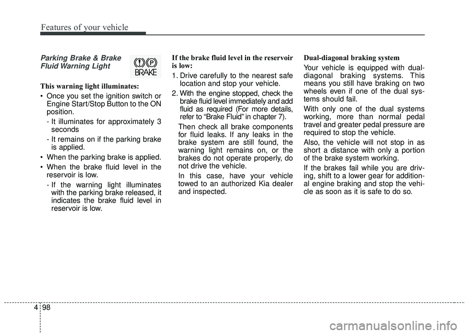 KIA SORENTO 2018 Owners Manual Features of your vehicle
98
4
Parking Brake & Brake
Fluid Warning Light
This warning light illuminates:
Once you set the ignition switch or Engine Start/Stop Button to the ON
position.
- It illumina KIA SORENTO 2018 Owners Manual Features of your vehicle
98
4
Parking Brake & Brake
Fluid Warning Light
This warning light illuminates:
Once you set the ignition switch or Engine Start/Stop Button to the ON
position.
- It illumina