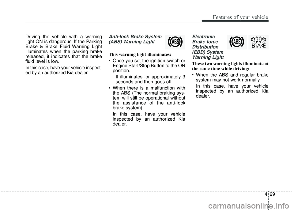 KIA SORENTO 2018 Owners Manual 499
Features of your vehicle
Driving the vehicle with a warning
light ON is dangerous. If the Parking
Brake & Brake Fluid Warning Light
illuminates when the parking brake
released, it indicates that t KIA SORENTO 2018 Owners Manual 499
Features of your vehicle
Driving the vehicle with a warning
light ON is dangerous. If the Parking
Brake & Brake Fluid Warning Light
illuminates when the parking brake
released, it indicates that t
