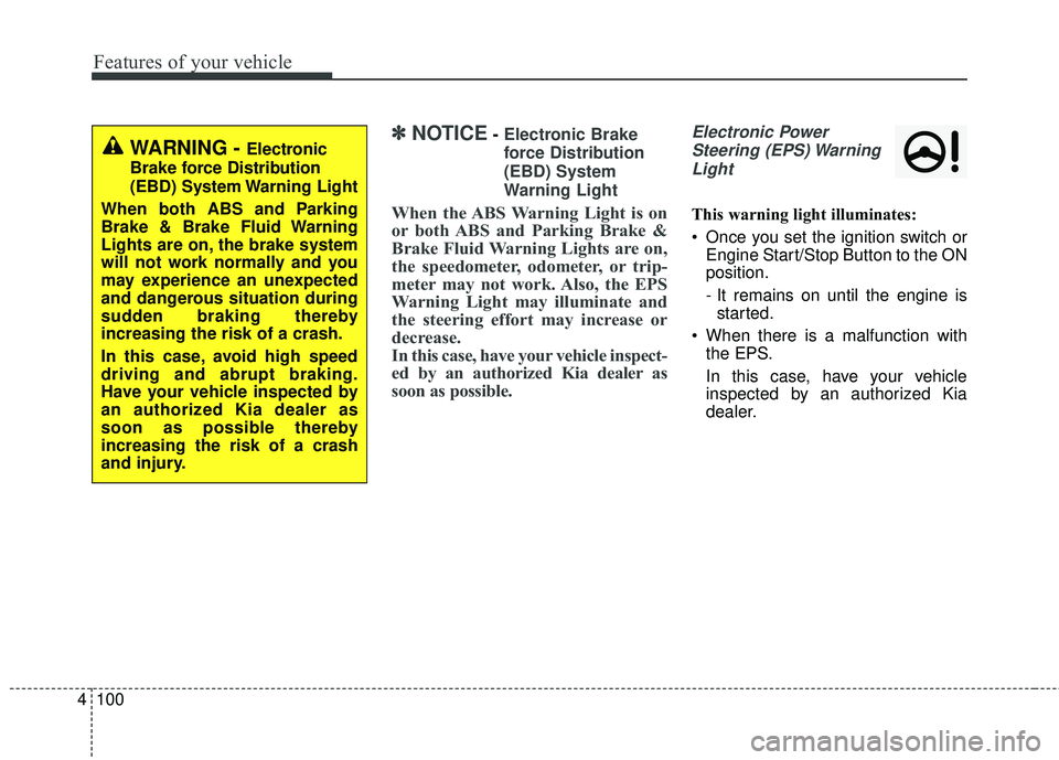 KIA SORENTO 2018  Owners Manual Features of your vehicle
100
4
✽ ✽
NOTICE- Electronic Brake
force Distribution
(EBD) System
Warning Light
When the ABS Warning Light is on
or both ABS and Parking Brake &
Brake Fluid Warning Light