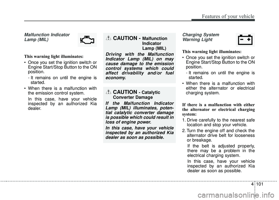 KIA SORENTO 2018 Owners Manual 4101
Features of your vehicle
Malfunction IndicatorLamp (MIL)
This warning light illuminates:
Once you set the ignition switch or Engine Start/Stop Button to the ON
position.
- It remains on until th KIA SORENTO 2018 Owners Manual 4101
Features of your vehicle
Malfunction IndicatorLamp (MIL)
This warning light illuminates:
Once you set the ignition switch or Engine Start/Stop Button to the ON
position.
- It remains on until th
