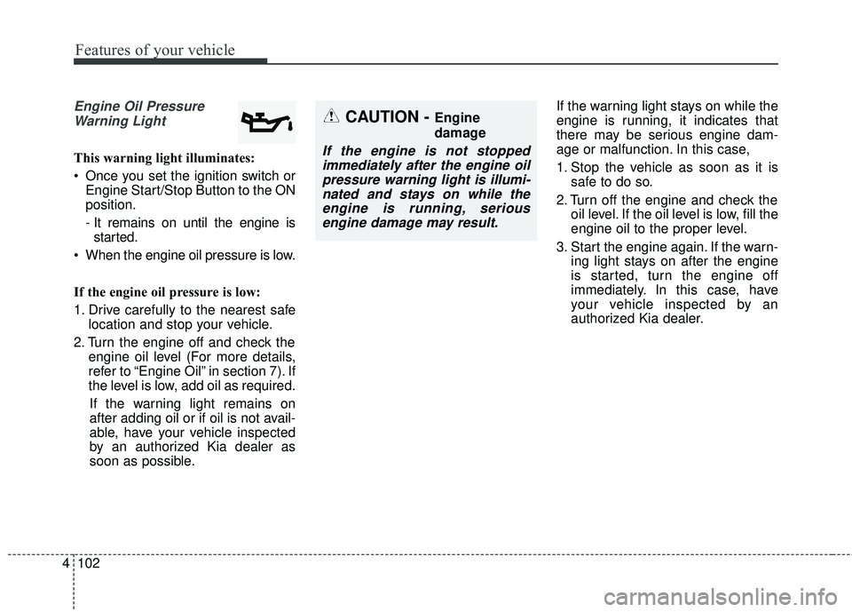 KIA SORENTO 2018 Owners Manual Features of your vehicle
102
4
Engine Oil Pressure
Warning Light
This warning light illuminates:
Once you set the ignition switch or Engine Start/Stop Button to the ON
position.
- It remains on until KIA SORENTO 2018 Owners Manual Features of your vehicle
102
4
Engine Oil Pressure
Warning Light
This warning light illuminates:
Once you set the ignition switch or Engine Start/Stop Button to the ON
position.
- It remains on until