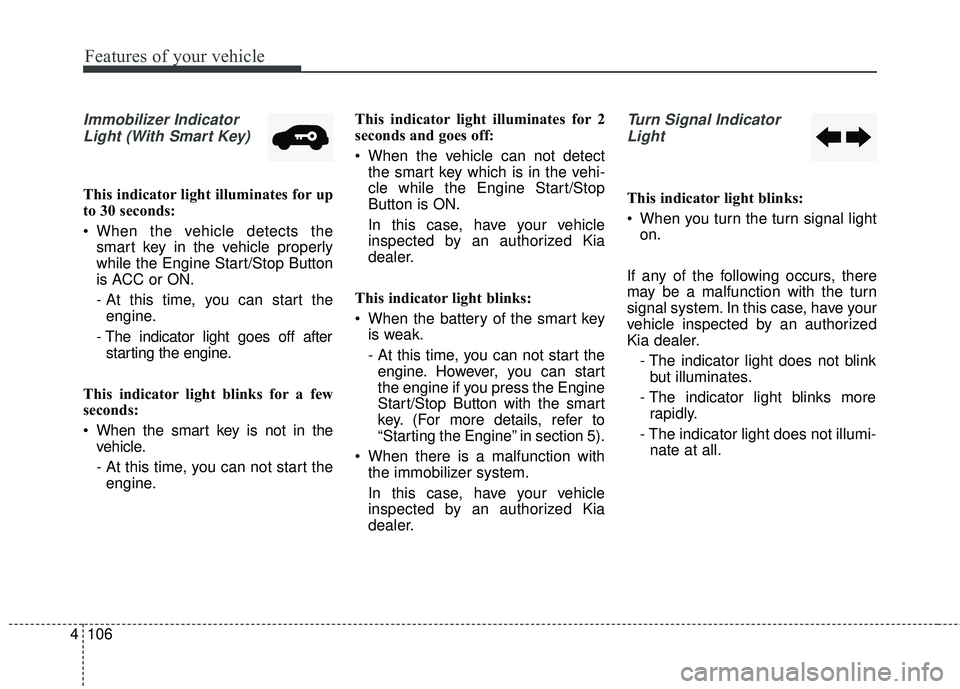 KIA SORENTO 2018 Owners Manual Features of your vehicle
106
4
Immobilizer Indicator
Light (With Smart Key)
This indicator light illuminates for up
to 30 seconds:
When the vehicle detects the smart key in the vehicle properly
whil KIA SORENTO 2018 Owners Manual Features of your vehicle
106
4
Immobilizer Indicator
Light (With Smart Key)
This indicator light illuminates for up
to 30 seconds:
When the vehicle detects the smart key in the vehicle properly
whil