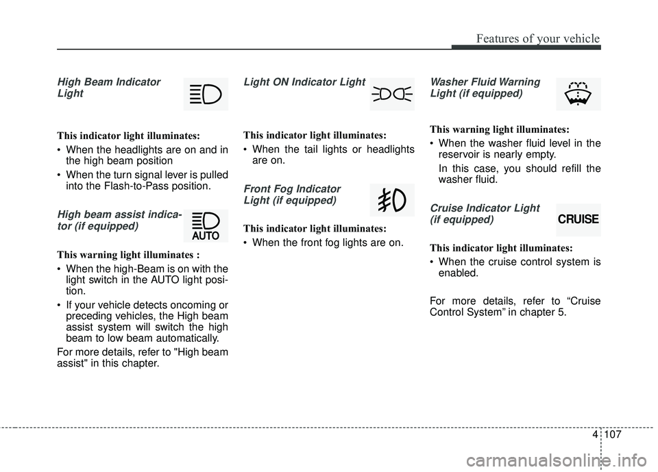 KIA SORENTO 2018 Owners Manual 4107
Features of your vehicle
High Beam IndicatorLight
This indicator light illuminates:
When the headlights are on and in the high beam position
When the turn signal lever is pulled into the Flash- KIA SORENTO 2018 Owners Manual 4107
Features of your vehicle
High Beam IndicatorLight
This indicator light illuminates:
When the headlights are on and in the high beam position
When the turn signal lever is pulled into the Flash-