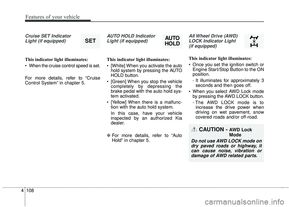 KIA SORENTO 2018 Owners Manual Features of your vehicle
108
4
Cruise SET Indicator
Light (if equipped)
This indicator light illuminates:
When the cruise control speed is set.
For more details, refer to “Cruise
Control System” KIA SORENTO 2018 Owners Manual Features of your vehicle
108
4
Cruise SET Indicator
Light (if equipped)
This indicator light illuminates:
When the cruise control speed is set.
For more details, refer to “Cruise
Control System”