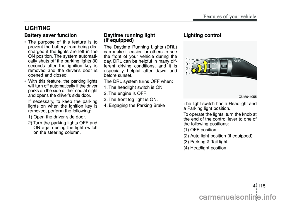 KIA SORENTO 2018 Owners Manual 4115
Features of your vehicle
Battery saver function
The purpose of this feature is toprevent the battery from being dis-
charged if the lights are left in the
ON position. The system automati-
cally KIA SORENTO 2018 Owners Manual 4115
Features of your vehicle
Battery saver function
The purpose of this feature is toprevent the battery from being dis-
charged if the lights are left in the
ON position. The system automati-
cally