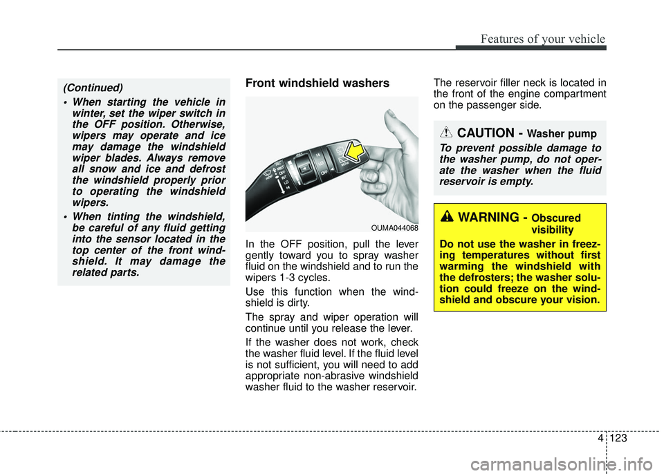 KIA SORENTO 2018 Owners Manual 4123
Features of your vehicle
Front windshield washers
In the OFF position, pull the lever
gently toward you to spray washer
fluid on the windshield and to run the
wipers 1-3 cycles.
Use this function KIA SORENTO 2018 Owners Manual 4123
Features of your vehicle
Front windshield washers
In the OFF position, pull the lever
gently toward you to spray washer
fluid on the windshield and to run the
wipers 1-3 cycles.
Use this function