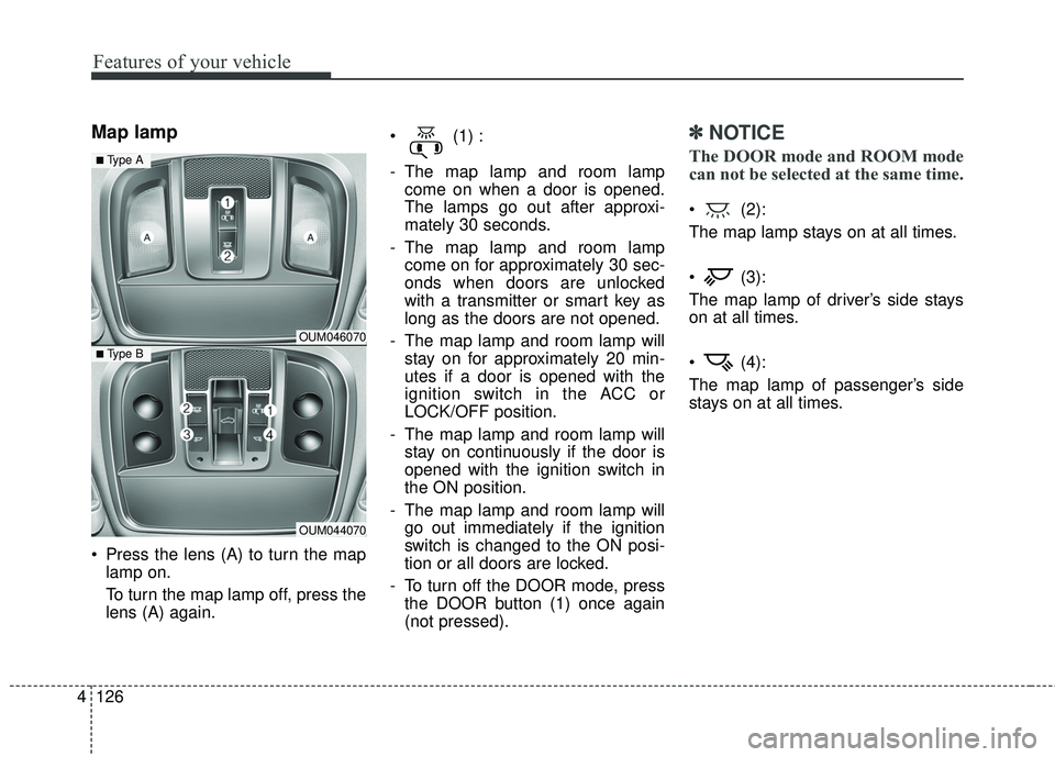KIA SORENTO 2018 Owners Manual Features of your vehicle
126
4
Map lamp
Press the lens (A) to turn the map
lamp on.
To turn the map lamp off, press the
lens (A) again. (1) :
- The map lamp and room lamp
come on when a door is ope KIA SORENTO 2018 Owners Manual Features of your vehicle
126
4
Map lamp
Press the lens (A) to turn the map
lamp on.
To turn the map lamp off, press the
lens (A) again. (1) :
- The map lamp and room lamp
come on when a door is ope