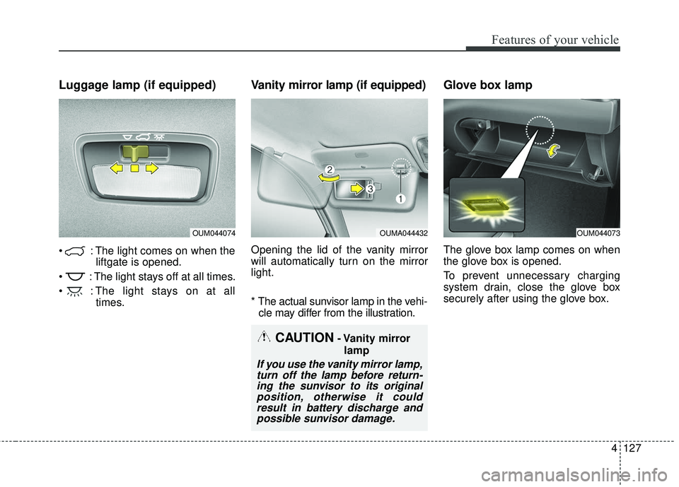 KIA SORENTO 2018 Owners Manual 4127
Features of your vehicle
Luggage lamp (if equipped)
: The light comes on when theliftgate is opened.
: The light stays off at all times.
: The light stays on at all times.
Vanity mirror lamp ( KIA SORENTO 2018 Owners Manual 4127
Features of your vehicle
Luggage lamp (if equipped)
: The light comes on when theliftgate is opened.
: The light stays off at all times.
: The light stays on at all times.
Vanity mirror lamp (