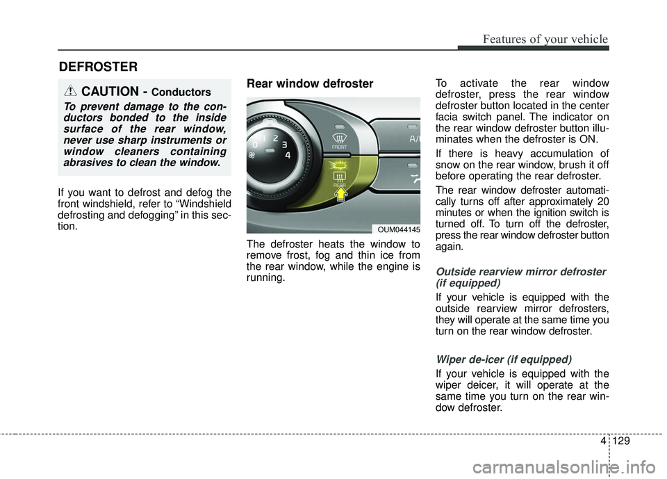 KIA SORENTO 2018 Owners Manual 4129
Features of your vehicle
If you want to defrost and defog the
front windshield, refer to “Windshield
defrosting and defogging” in this sec-
tion.
Rear window defroster
The defroster heats the KIA SORENTO 2018 Owners Manual 4129
Features of your vehicle
If you want to defrost and defog the
front windshield, refer to “Windshield
defrosting and defogging” in this sec-
tion.
Rear window defroster
The defroster heats the