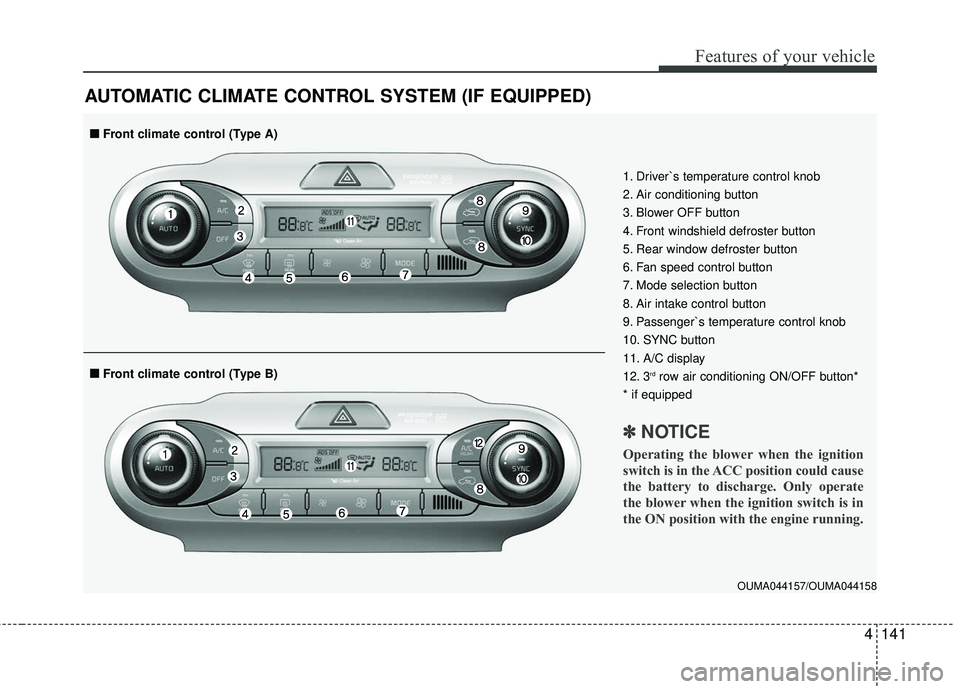 KIA SORENTO 2018  Owners Manual 4141
Features of your vehicle
AUTOMATIC CLIMATE CONTROL SYSTEM (IF EQUIPPED)
OUMA044157/OUMA044158
1. Driver`s temperature control knob
2. Air conditioning button
3. Blower OFF button
4. Front windshi