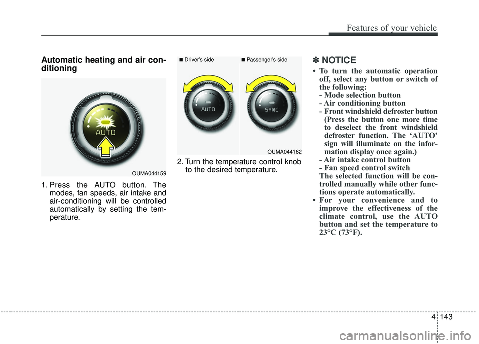KIA SORENTO 2018  Owners Manual 4143
Features of your vehicle
Automatic heating and air con-
ditioning
1. Press the AUTO button. Themodes, fan speeds, air intake and
air-conditioning will be controlled
automatically by setting the t