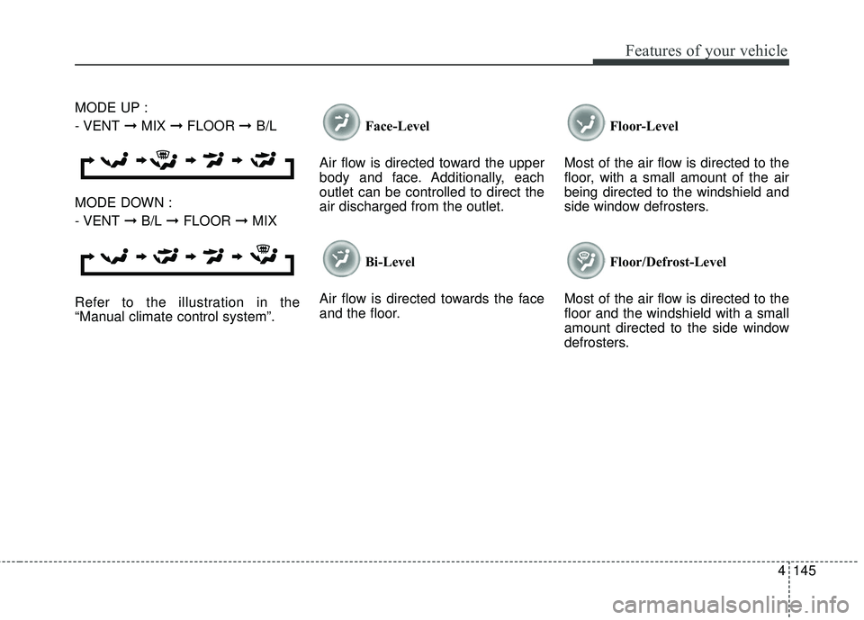 KIA SORENTO 2018  Owners Manual 4145
Features of your vehicle
MODE UP :
- VENT➞ MIX  ➞ FLOOR ➞ B/L
MODE DOWN :
- VENT ➞ B/L  ➞ FLOOR ➞ MIX
Refer to the illustration in the
“Manual climate control system”. Face-Level 