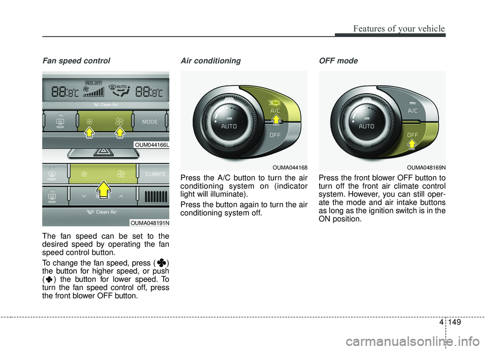 KIA SORENTO 2018 Owners Manual 4149
Features of your vehicle
Fan speed control
The fan speed can be set to the
desired speed by operating the fan
speed control button.
To change the fan speed, press ( )
the button for higher speed, KIA SORENTO 2018 Owners Manual 4149
Features of your vehicle
Fan speed control
The fan speed can be set to the
desired speed by operating the fan
speed control button.
To change the fan speed, press ( )
the button for higher speed,