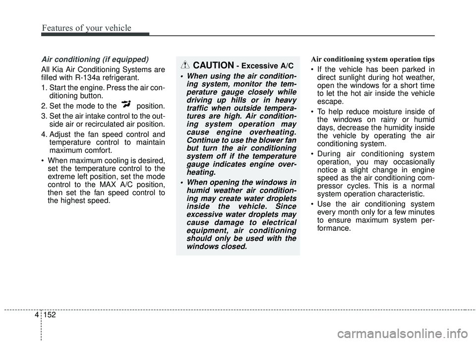 KIA SORENTO 2018 Owners Manual Features of your vehicle
152
4
Air conditioning (if equipped)
All Kia Air Conditioning Systems are
filled with R-134a refrigerant.
1. Start the engine. Press the air con-
ditioning button.
2. Set the KIA SORENTO 2018 Owners Manual Features of your vehicle
152
4
Air conditioning (if equipped)
All Kia Air Conditioning Systems are
filled with R-134a refrigerant.
1. Start the engine. Press the air con-
ditioning button.
2. Set the