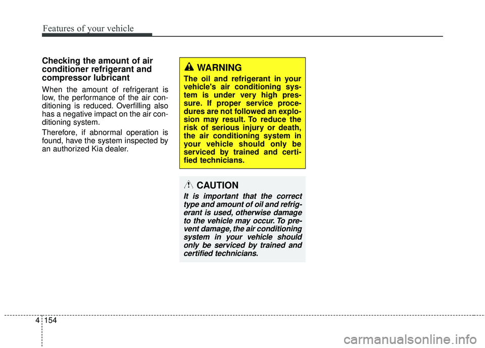 KIA SORENTO 2018 Owners Manual Features of your vehicle
154
4
Checking the amount of air
conditioner refrigerant and
compressor lubricant
When the amount of refrigerant is
low, the performance of the air con-
ditioning is reduced. KIA SORENTO 2018 Owners Manual Features of your vehicle
154
4
Checking the amount of air
conditioner refrigerant and
compressor lubricant
When the amount of refrigerant is
low, the performance of the air con-
ditioning is reduced.