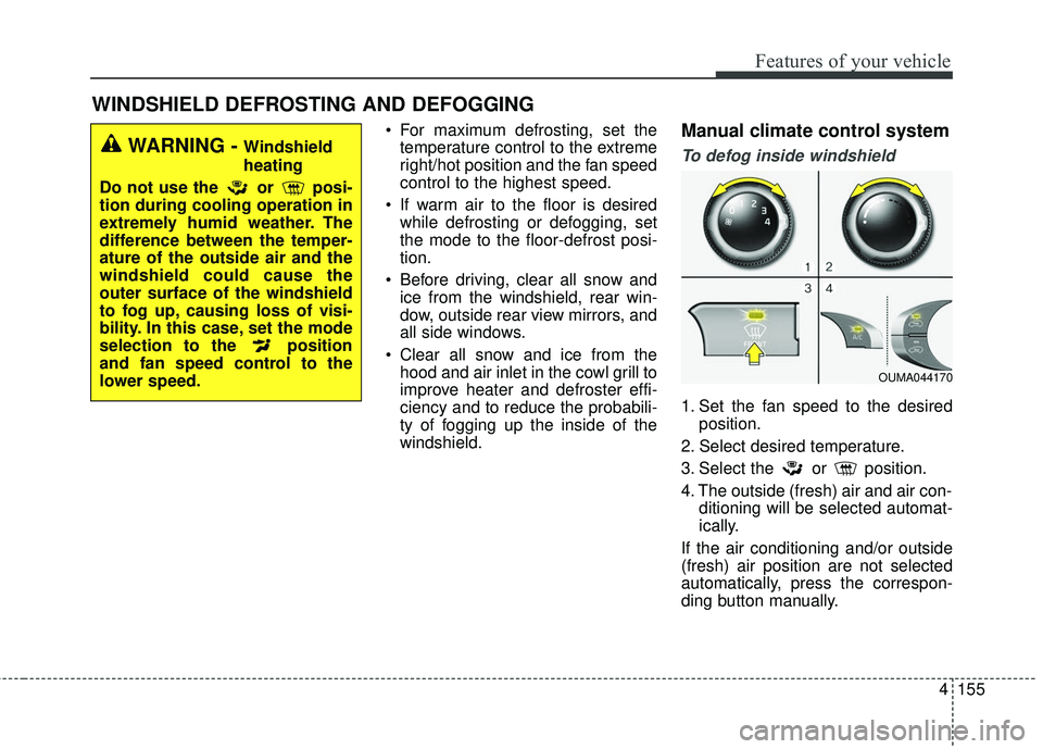 KIA SORENTO 2018 Owners Manual 4155
Features of your vehicle
For maximum defrosting, set thetemperature control to the extreme
right/hot position and the fan speed
control to the highest speed.
If warm air to the floor is desired KIA SORENTO 2018 Owners Manual 4155
Features of your vehicle
For maximum defrosting, set thetemperature control to the extreme
right/hot position and the fan speed
control to the highest speed.
If warm air to the floor is desired