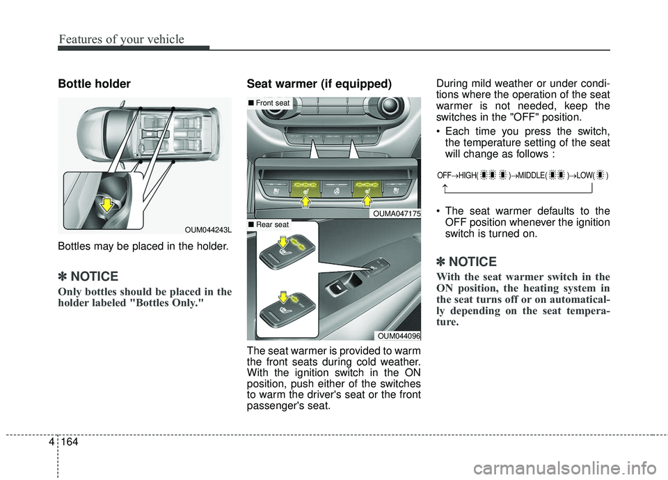KIA SORENTO 2018 Owners Manual Features of your vehicle
164
4
Bottle holder
Bottles may be placed in the holder.
✽ ✽
NOTICE
Only bottles should be placed in the
holder labeled "Bottles Only."
Seat warmer (if equipped)
T KIA SORENTO 2018 Owners Manual Features of your vehicle
164
4
Bottle holder
Bottles may be placed in the holder.
✽ ✽
NOTICE
Only bottles should be placed in the
holder labeled "Bottles Only."
Seat warmer (if equipped)
T