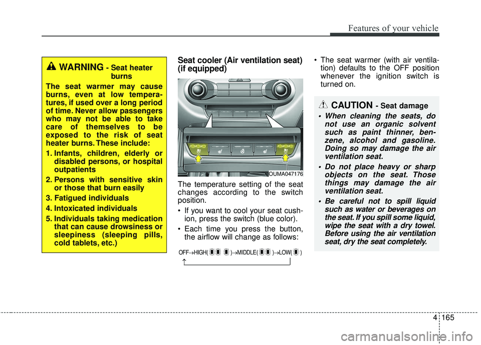 KIA SORENTO 2018 Owners Manual 4165
Features of your vehicle
Seat cooler (Air ventilation seat)
(if equipped)
The temperature setting of the seat
changes according to the switch
position.
If you want to cool your seat cush-ion, pr KIA SORENTO 2018 Owners Manual 4165
Features of your vehicle
Seat cooler (Air ventilation seat)
(if equipped)
The temperature setting of the seat
changes according to the switch
position.
If you want to cool your seat cush-ion, pr