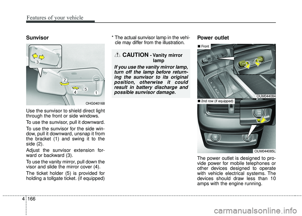 KIA SORENTO 2018 Owners Manual Features of your vehicle
166
4
Sunvisor
Use the sunvisor to shield direct light
through the front or side windows.
To use the sunvisor, pull it downward.
To use the sunvisor for the side win-
dow, pul KIA SORENTO 2018 Owners Manual Features of your vehicle
166
4
Sunvisor
Use the sunvisor to shield direct light
through the front or side windows.
To use the sunvisor, pull it downward.
To use the sunvisor for the side win-
dow, pul